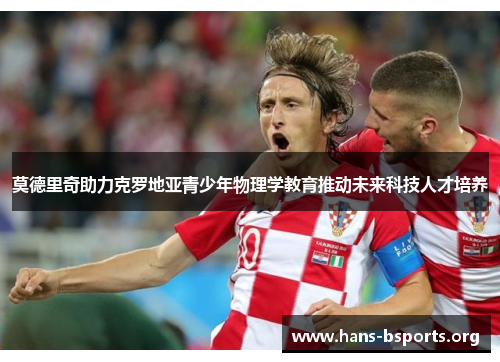 莫德里奇助力克罗地亚青少年物理学教育推动未来科技人才培养 莫德里奇助力克罗地亚青少年物理学教育推动未来科技人才培养