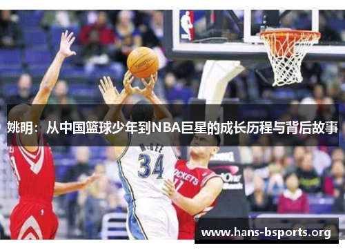 姚明:从中国篮球少年到NBA巨星的成长历程与背后故事 姚明:从中国篮球少年到NBA巨星的成长历程与背后故事