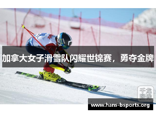 加拿大女子滑雪队闪耀世锦赛,勇夺金牌 加拿大女子滑雪队闪耀世锦赛,勇夺金牌