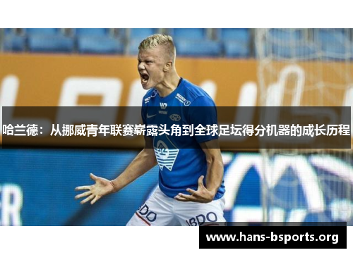 哈兰德:从挪威青年联赛崭露头角到全球足坛得分机器的成长历程 哈兰德:从挪威青年联赛崭露头角到全球足坛得分机器的成长历程