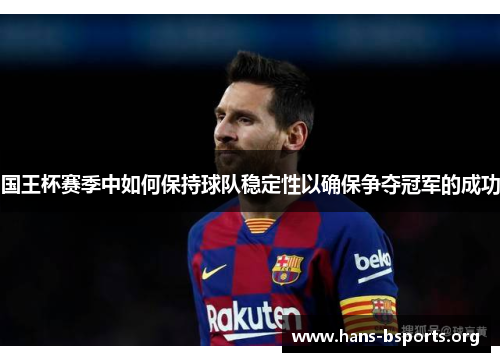 国王杯赛季中如何保持球队稳定性以确保争夺冠军的成功 国王杯赛季中如何保持球队稳定性以确保争夺冠军的成功