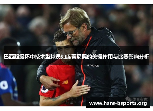 巴西超级杯中技术型球员如库蒂尼奥的关键作用与比赛影响分析 巴西超级杯中技术型球员如库蒂尼奥的关键作用与比赛影响分析