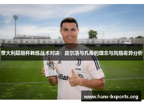 意大利超级杯教练战术对决:皮尔洛与孔蒂的理念与风格差异分析 意大利超级杯教练战术对决:皮尔洛与孔蒂的理念与风格差异分析