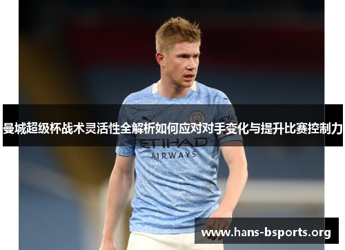 曼城超级杯战术灵活性全解析如何应对对手变化与提升比赛控制力 曼城超级杯战术灵活性全解析如何应对对手变化与提升比赛控制力