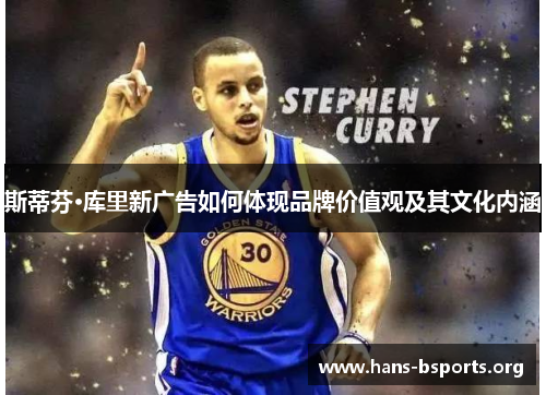 斯蒂芬·库里新广告如何体现品牌价值观及其文化内涵 斯蒂芬·库里新广告如何体现品牌价值观及其文化内涵