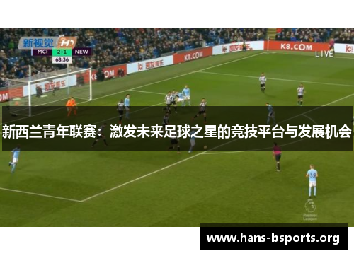 新西兰青年联赛:激发未来足球之星的竞技平台与发展机会 新西兰青年联赛:激发未来足球之星的竞技平台与发展机会