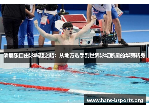 潘展乐自由泳崛起之路:从地方选手到世界泳坛新星的华丽转身 潘展乐自由泳崛起之路:从地方选手到世界泳坛新星的华丽转身