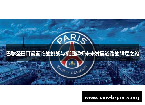 巴黎圣日耳曼面临的挑战与机遇解析未来发展道路的辉煌之路 巴黎圣日耳曼面临的挑战与机遇解析未来发展道路的辉煌之路