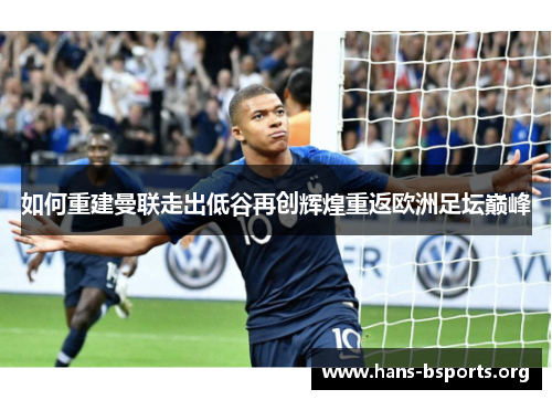 如何重建曼联走出低谷再创辉煌重返欧洲足坛巅峰 如何重建曼联走出低谷再创辉煌重返欧洲足坛巅峰