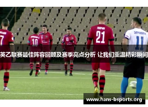 英乙联赛最佳阵容回顾及赛季亮点分析 让我们重温精彩瞬间 英乙联赛最佳阵容回顾及赛季亮点分析 让我们重温精彩瞬间