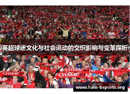英超球迷文化与社会运动的交织影响与变革探析 英超球迷文化与社会运动的交织影响与变革探析