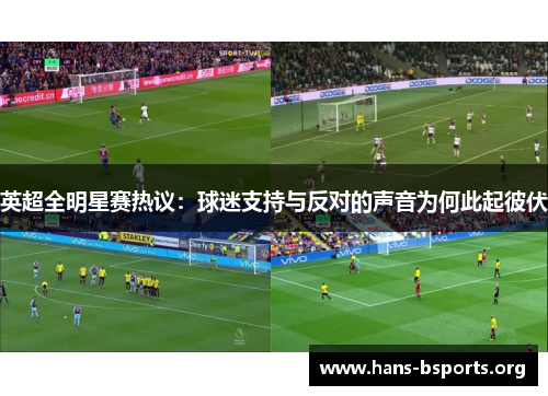 英超全明星赛热议:球迷支持与反对的声音为何此起彼伏 英超全明星赛热议:球迷支持与反对的声音为何此起彼伏