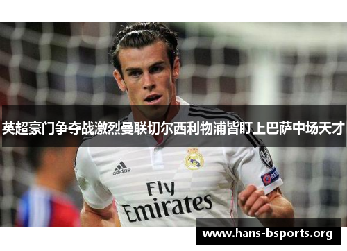 英超豪门争夺战激烈曼联切尔西利物浦皆盯上巴萨中场天才 英超豪门争夺战激烈曼联切尔西利物浦皆盯上巴萨中场天才