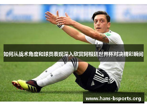 如何从战术角度和球员表现深入欣赏阿根廷世界杯对决精彩瞬间 如何从战术角度和球员表现深入欣赏阿根廷世界杯对决精彩瞬间
