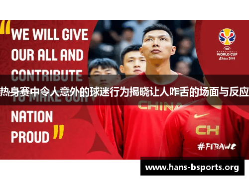 热身赛中令人意外的球迷行为揭晓让人咋舌的场面与反应 热身赛中令人意外的球迷行为揭晓让人咋舌的场面与反应