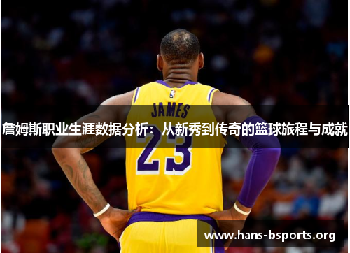詹姆斯职业生涯数据分析:从新秀到传奇的篮球旅程与成就 詹姆斯职业生涯数据分析:从新秀到传奇的篮球旅程与成就