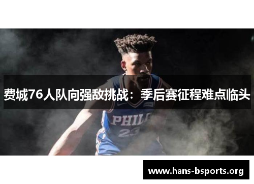 费城76人队向强敌挑战:季后赛征程难点临头 费城76人队向强敌挑战:季后赛征程难点临头