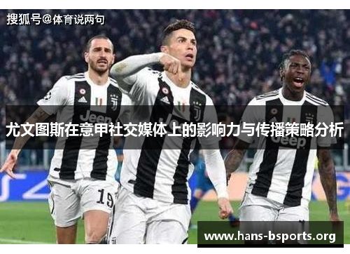 尤文图斯在意甲社交媒体上的影响力与传播策略分析 尤文图斯在意甲社交媒体上的影响力与传播策略分析