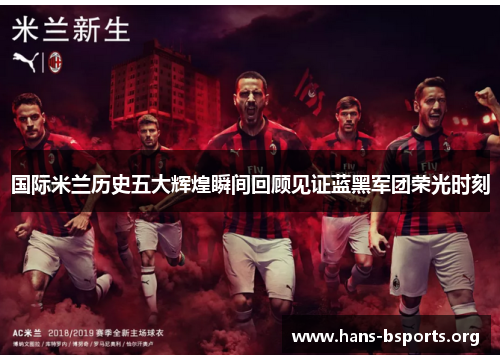 国际米兰历史五大辉煌瞬间回顾见证蓝黑军团荣光时刻 国际米兰历史五大辉煌瞬间回顾见证蓝黑军团荣光时刻