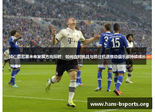 拜仁慕尼黑未来发展方向探析:如何应对挑战与抓住机遇推动俱乐部持续成长 拜仁慕尼黑未来发展方向探析:如何应对挑战与抓住机遇推动俱乐部持续成长