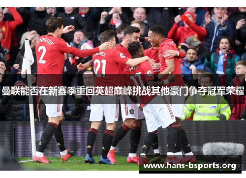 曼联能否在新赛季重回英超巅峰挑战其他豪门争夺冠军荣耀 曼联能否在新赛季重回英超巅峰挑战其他豪门争夺冠军荣耀