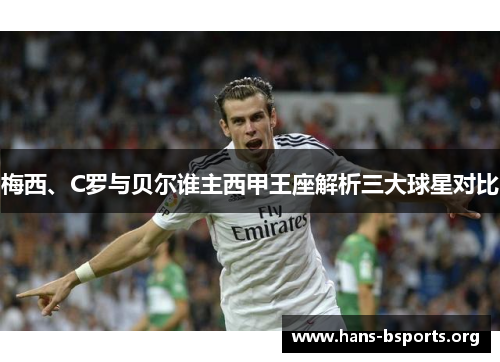 梅西、C罗与贝尔谁主西甲王座解析三大球星对比 梅西、C罗与贝尔谁主西甲王座解析三大球星对比
