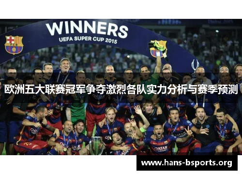 欧洲五大联赛冠军争夺激烈各队实力分析与赛季预测 欧洲五大联赛冠军争夺激烈各队实力分析与赛季预测