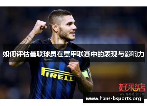 如何评估曼联球员在意甲联赛中的表现与影响力 如何评估曼联球员在意甲联赛中的表现与影响力
