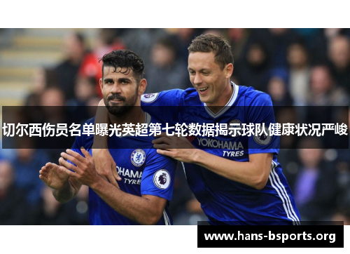 切尔西伤员名单曝光英超第七轮数据揭示球队健康状况严峻 切尔西伤员名单曝光英超第七轮数据揭示球队健康状况严峻