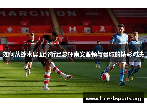 如何从战术层面分析足总杯南安普顿与曼城的精彩对决 如何从战术层面分析足总杯南安普顿与曼城的精彩对决