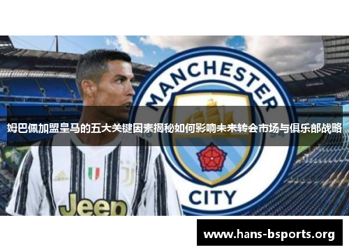 姆巴佩加盟皇马的五大关键因素揭秘如何影响未来转会市场与俱乐部战略 姆巴佩加盟皇马的五大关键因素揭秘如何影响未来转会市场与俱乐部战略