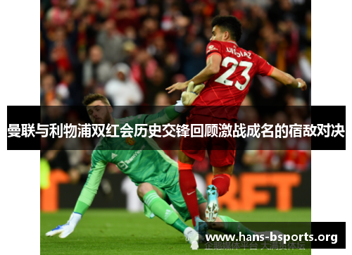 曼联与利物浦双红会历史交锋回顾激战成名的宿敌对决 曼联与利物浦双红会历史交锋回顾激战成名的宿敌对决