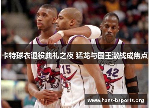 卡特球衣退役典礼之夜 猛龙与国王激战成焦点 卡特球衣退役典礼之夜 猛龙与国王激战成焦点