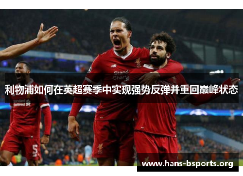 利物浦如何在英超赛季中实现强势反弹并重回巅峰状态 利物浦如何在英超赛季中实现强势反弹并重回巅峰状态