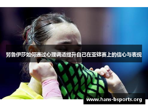 努鲁伊莎如何通过心理调适提升自己在亚锦赛上的信心与表现 努鲁伊莎如何通过心理调适提升自己在亚锦赛上的信心与表现