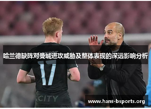 哈兰德缺阵对曼城进攻威胁及整体表现的深远影响分析 哈兰德缺阵对曼城进攻威胁及整体表现的深远影响分析