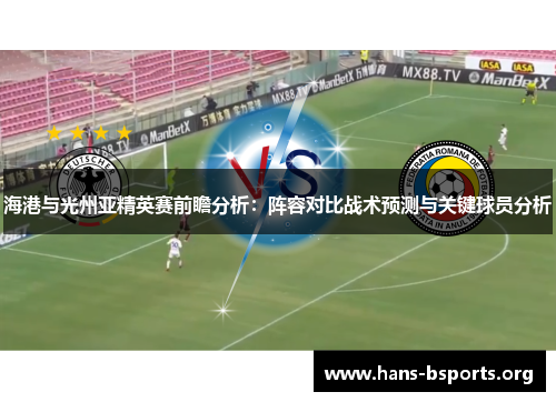 海港与光州亚精英赛前瞻分析:阵容对比战术预测与关键球员分析 海港与光州亚精英赛前瞻分析:阵容对比战术预测与关键球员分析
