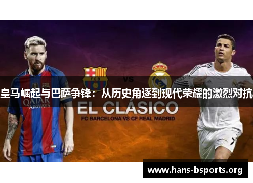 皇马崛起与巴萨争锋:从历史角逐到现代荣耀的激烈对抗 皇马崛起与巴萨争锋:从历史角逐到现代荣耀的激烈对抗