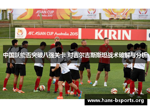 中国队能否突破八强关卡 对吉尔吉斯斯坦战术破解与分析 中国队能否突破八强关卡 对吉尔吉斯斯坦战术破解与分析