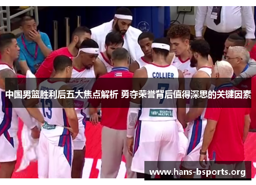 中国男篮胜利后五大焦点解析 勇夺荣誉背后值得深思的关键因素 中国男篮胜利后五大焦点解析 勇夺荣誉背后值得深思的关键因素