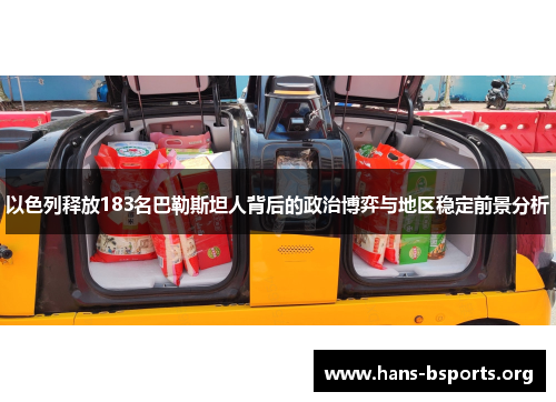 以色列释放183名巴勒斯坦人背后的政治博弈与地区稳定前景分析 以色列释放183名巴勒斯坦人背后的政治博弈与地区稳定前景分析