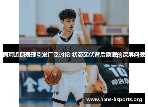 周琦近期表现引发广泛讨论 状态起伏背后隐藏的深层问题 周琦近期表现引发广泛讨论 状态起伏背后隐藏的深层问题