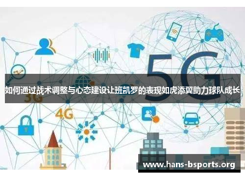 如何通过战术调整与心态建设让班凯罗的表现如虎添翼助力球队成长 如何通过战术调整与心态建设让班凯罗的表现如虎添翼助力球队成长