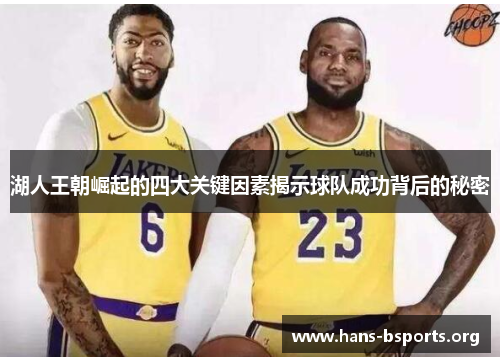 湖人王朝崛起的四大关键因素揭示球队成功背后的秘密 湖人王朝崛起的四大关键因素揭示球队成功背后的秘密