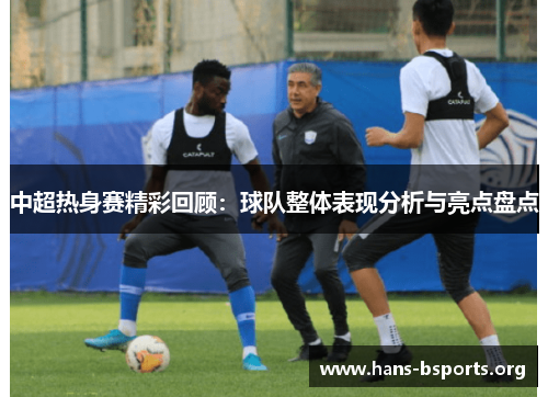 中超热身赛精彩回顾:球队整体表现分析与亮点盘点 中超热身赛精彩回顾:球队整体表现分析与亮点盘点