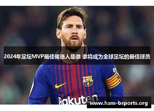 2024年足坛MVP最佳候选人是谁 谁将成为全球足坛的最佳球员 2024年足坛MVP最佳候选人是谁 谁将成为全球足坛的最佳球员