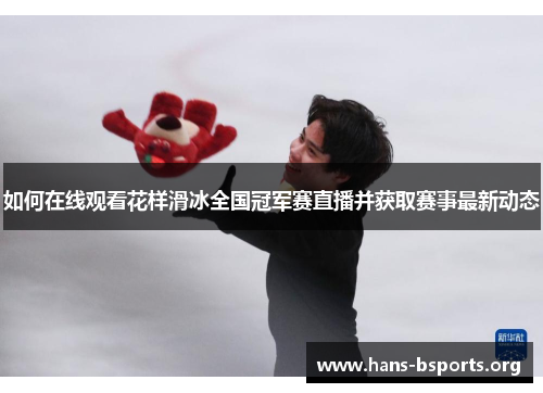 如何在线观看花样滑冰全国冠军赛直播并获取赛事最新动态 如何在线观看花样滑冰全国冠军赛直播并获取赛事最新动态