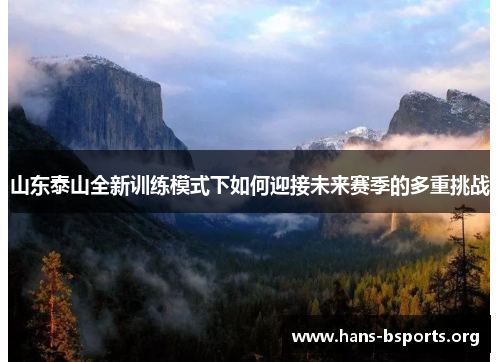 山东泰山全新训练模式下如何迎接未来赛季的多重挑战 山东泰山全新训练模式下如何迎接未来赛季的多重挑战