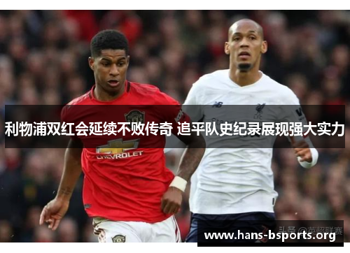 利物浦双红会延续不败传奇 追平队史纪录展现强大实力 利物浦双红会延续不败传奇 追平队史纪录展现强大实力