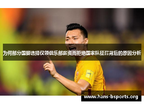 为何部分国脚选择仅领俱乐部薪资而拒绝国家队征召背后的原因分析 为何部分国脚选择仅领俱乐部薪资而拒绝国家队征召背后的原因分析